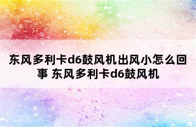 东风多利卡d6鼓风机出风小怎么回事 东风多利卡d6鼓风机